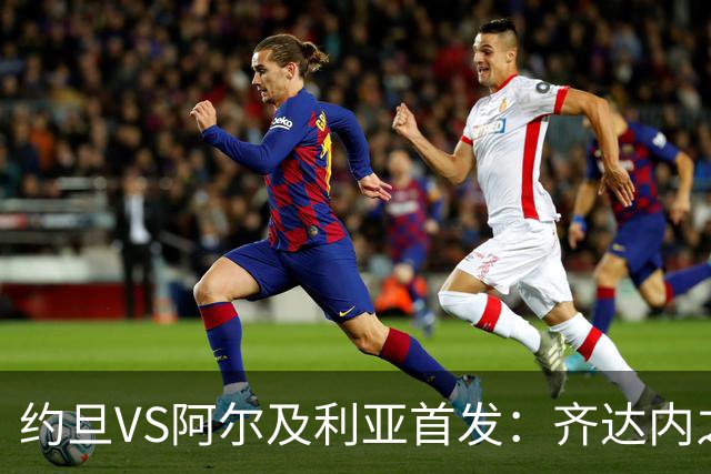 约旦VS阿尔及利亚首发：齐达内之子先发 马赫雷斯出战